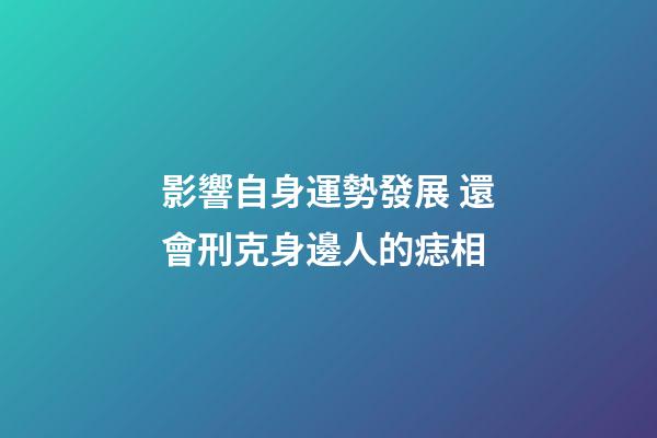 影響自身運勢發展 還會刑克身邊人的痣相